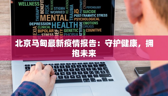 北京马甸最新疫情报告:守护健康,拥抱未来 北京马甸最新疫情报告:守护健康,拥抱未来