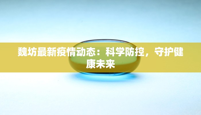 魏坊最新疫情动态:科学防控,守护健康未来 魏坊最新疫情动态:科学防控,守护健康未来