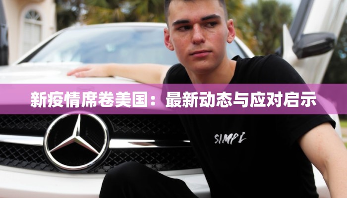 新疫情席卷美国:最新动态与应对启示 新疫情席卷美国:最新动态与应对启示
