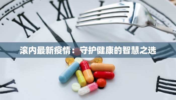 滚内最新疫情:守护健康的智慧之选 滚内最新疫情:守护健康的智慧之选