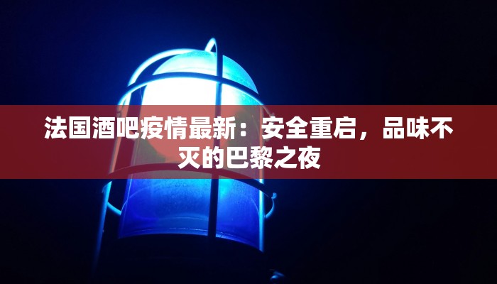 法国酒吧疫情最新：安全重启，品味不灭的巴黎之夜