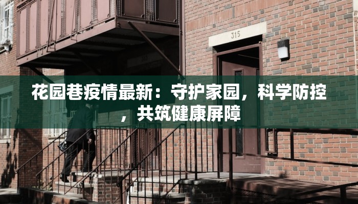 花园巷疫情最新:守护家园,科学防控,共筑健康屏障 花园巷疫情最新:守护家园,科学防控,共筑健康屏障