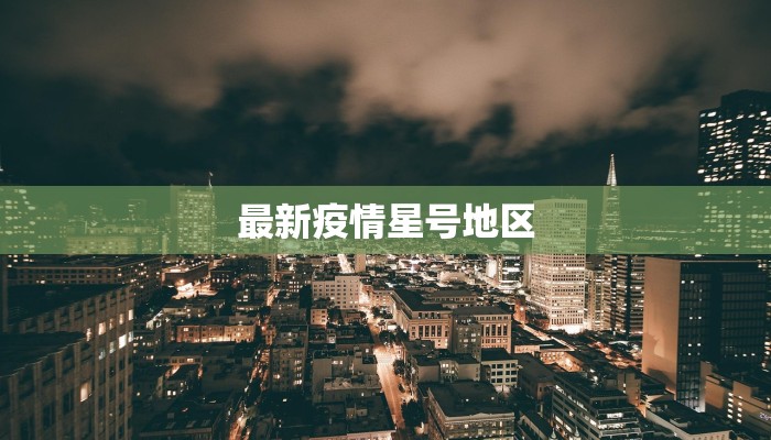 最新疫情星号地区 最新疫情星号地区