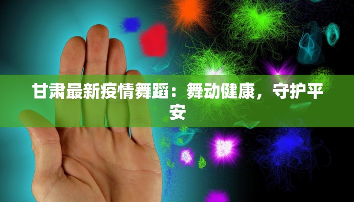 甘肃最新疫情舞蹈：舞动健康，守护平安