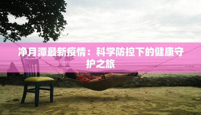 净月潭最新疫情:科学防控下的健康守护之旅 净月潭最新疫情:科学防控下的健康守护之旅