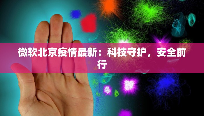 微软北京疫情最新:科技守护,安全前行 微软北京疫情最新:科技守护,安全前行
