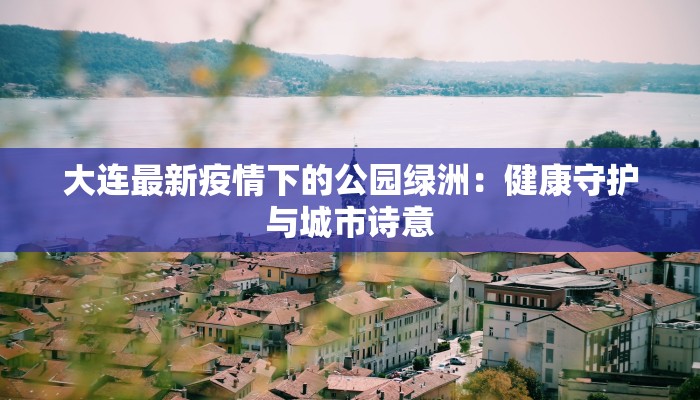 大连最新疫情下的公园绿洲：健康守护与城市诗意