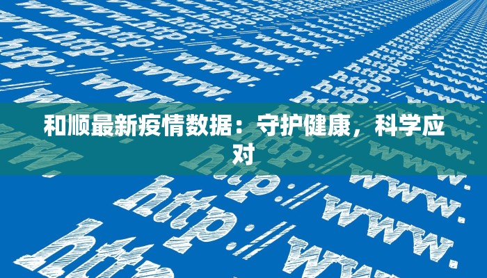 和顺最新疫情数据：守护健康，科学应对