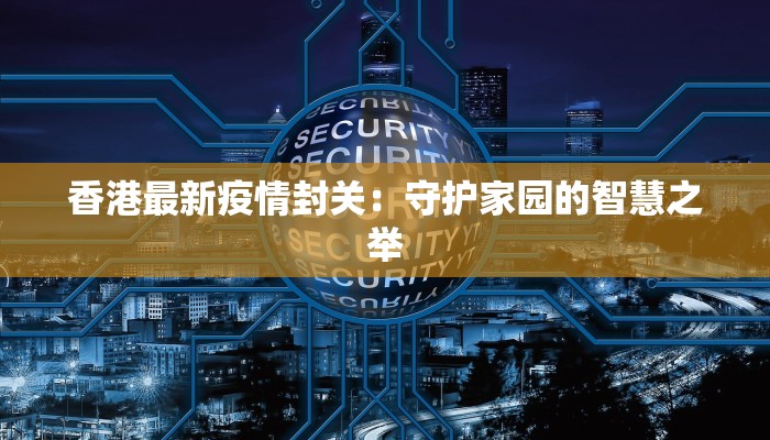 香港最新疫情封关：守护家园的智慧之举