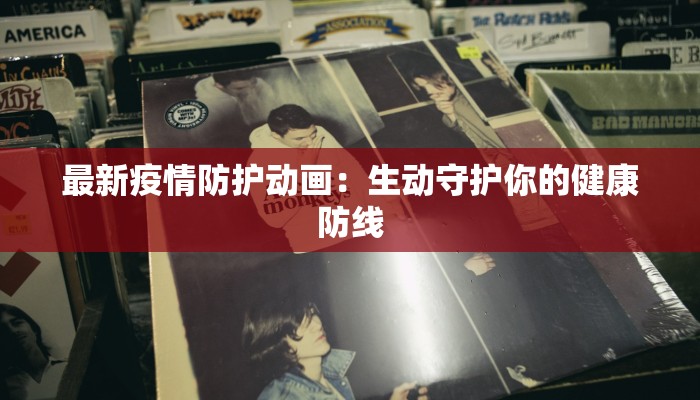 最新疫情防护动画：生动守护你的健康防线
