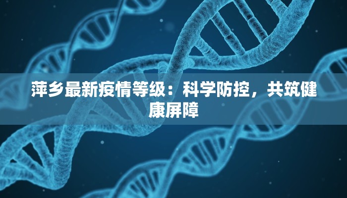 萍乡最新疫情等级：科学防控，共筑健康屏障
