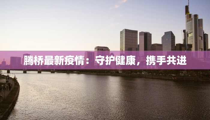 腾桥最新疫情：守护健康，携手共进