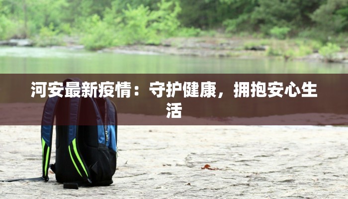 河安最新疫情:守护健康,拥抱安心生活 河安最新疫情:守护健康,拥抱安心生活
