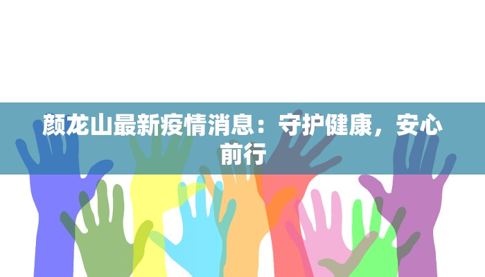 颜龙山最新疫情消息:守护健康,安心前行 颜龙山最新疫情消息:守护健康,安心前行