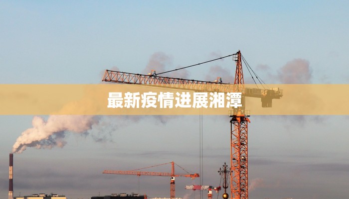 最新疫情进展湘潭 最新疫情进展湘潭
