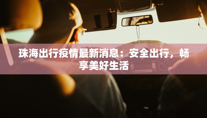 珠海出行疫情最新消息：安全出行，畅享美好生活