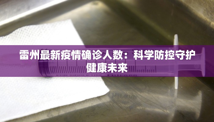 雷州最新疫情确诊人数:科学防控守护健康未来 雷州最新疫情确诊人数:科学防控守护健康未来