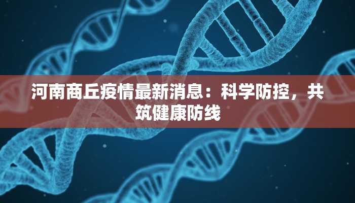 河南商丘疫情最新消息:科学防控,共筑健康防线 河南商丘疫情最新消息:科学防控,共筑健康防线