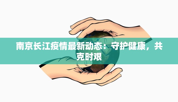 南京长江疫情最新动态：守护健康，共克时艰