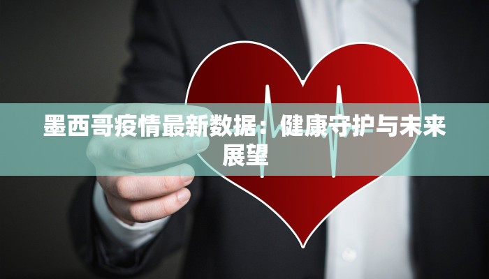 墨西哥疫情最新数据:健康守护与未来展望 墨西哥疫情最新数据:健康守护与未来展望