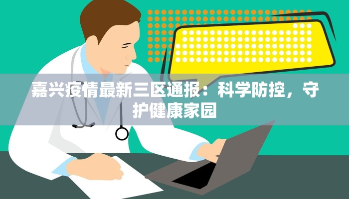 嘉兴疫情最新三区通报:科学防控,守护健康家园 嘉兴疫情最新三区通报:科学防控,守护健康家园