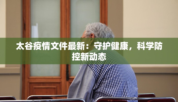 太谷疫情文件最新:守护健康,科学防控新动态 太谷疫情文件最新:守护健康,科学防控新动态