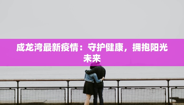成龙湾最新疫情：守护健康，拥抱阳光未来