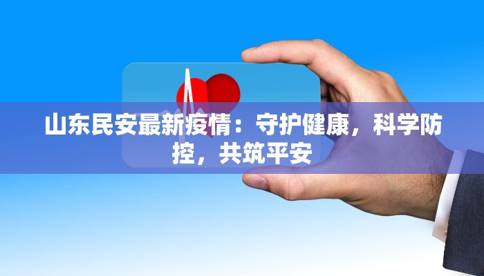 山东民安最新疫情：守护健康，科学防控，共筑平安