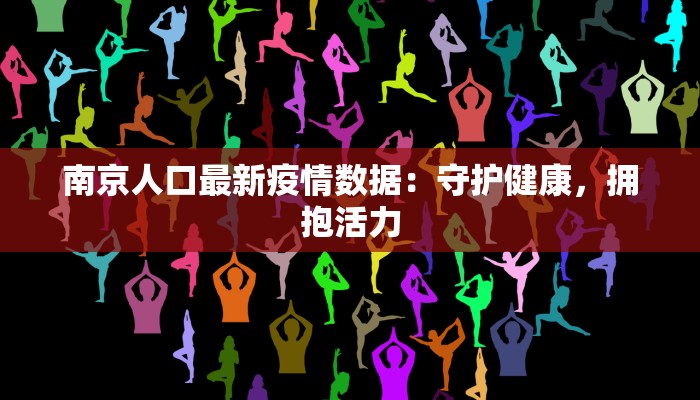 南京人口最新疫情数据：守护健康，拥抱活力
