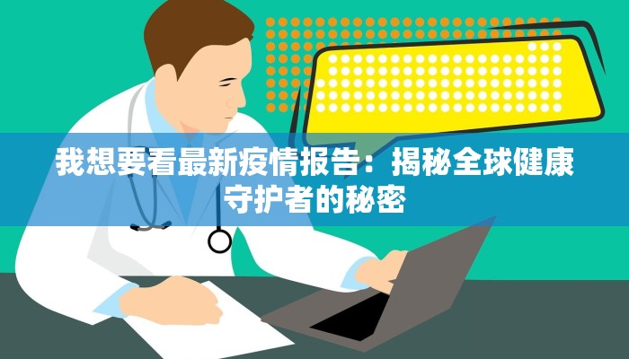 我想要看最新疫情报告:揭秘全球健康守护者的秘密 我想要看最新疫情报告:揭秘全球健康守护者的秘密