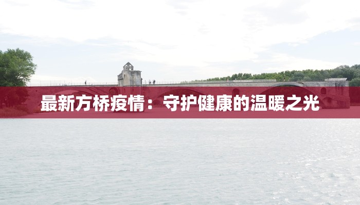 最新方桥疫情:守护健康的温暖之光 最新方桥疫情:守护健康的温暖之光