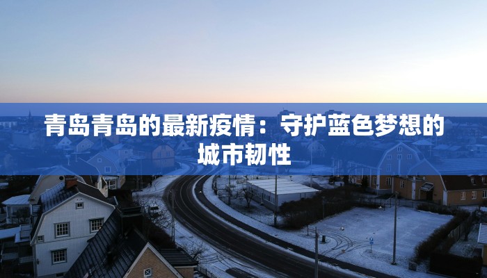 青岛青岛的最新疫情：守护蓝色梦想的城市韧性