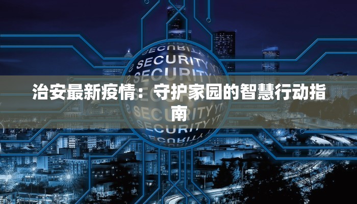 治安最新疫情:守护家园的智慧行动指南 治安最新疫情:守护家园的智慧行动指南