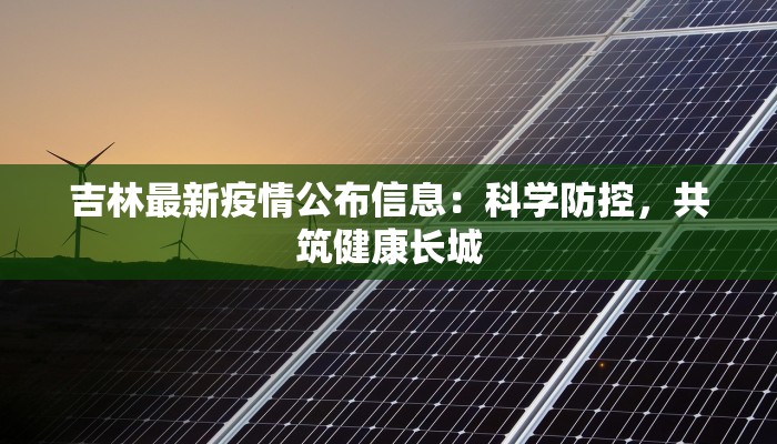 吉林最新疫情公布信息：科学防控，共筑健康长城