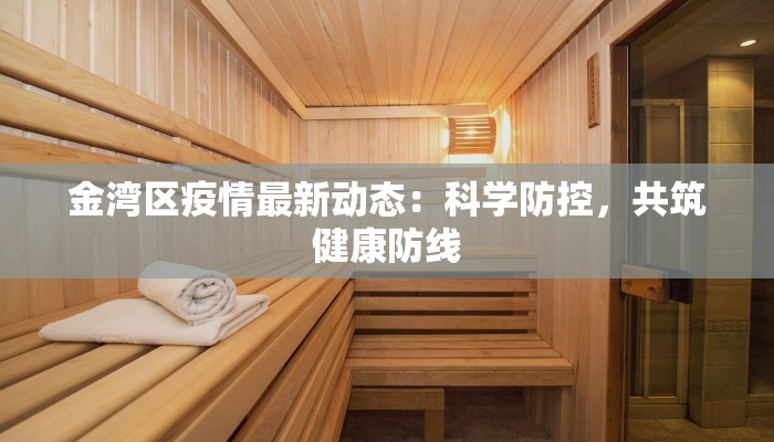 金湾区疫情最新动态:科学防控,共筑健康防线 金湾区疫情最新动态:科学防控,共筑健康防线