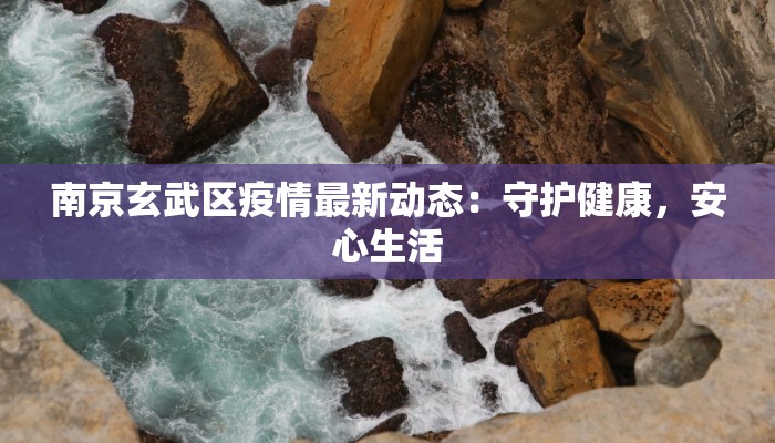 南京玄武区疫情最新动态：守护健康，安心生活