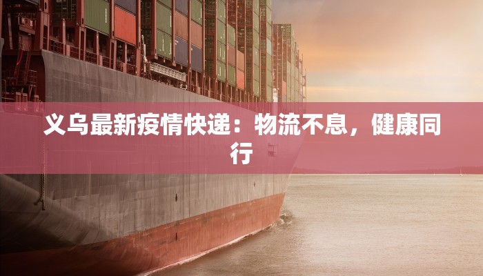 义乌最新疫情快递：物流不息，健康同行