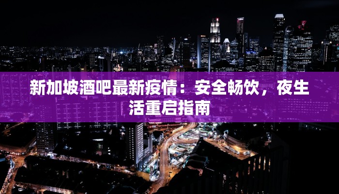 新加坡酒吧最新疫情：安全畅饮，夜生活重启指南