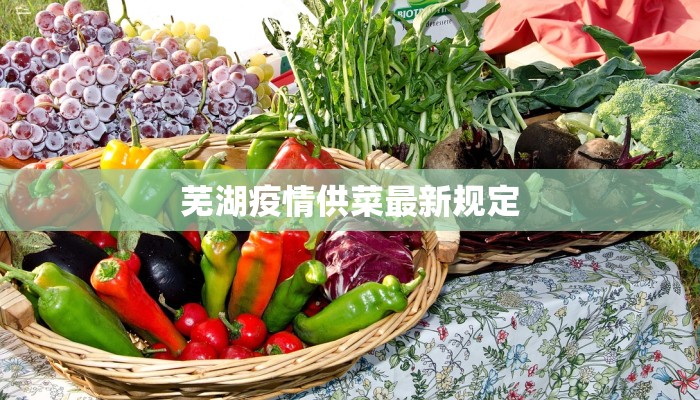 芜湖疫情供菜最新规定 芜湖疫情供菜最新规定