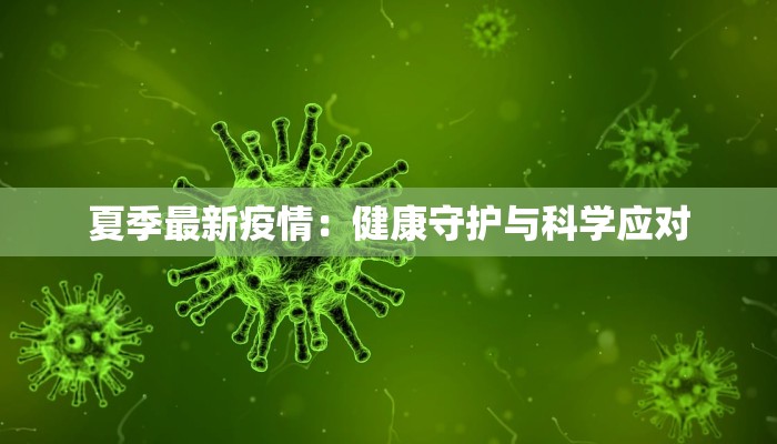 夏季最新疫情:健康守护与科学应对 夏季最新疫情:健康守护与科学应对