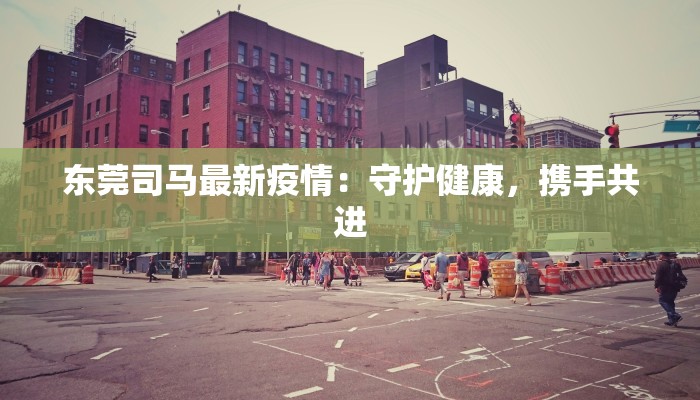 东莞司马最新疫情：守护健康，携手共进