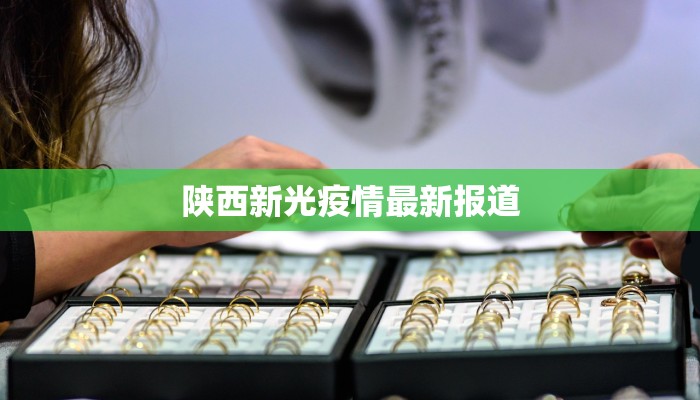 陕西新光疫情最新报道 陕西新光疫情最新报道
