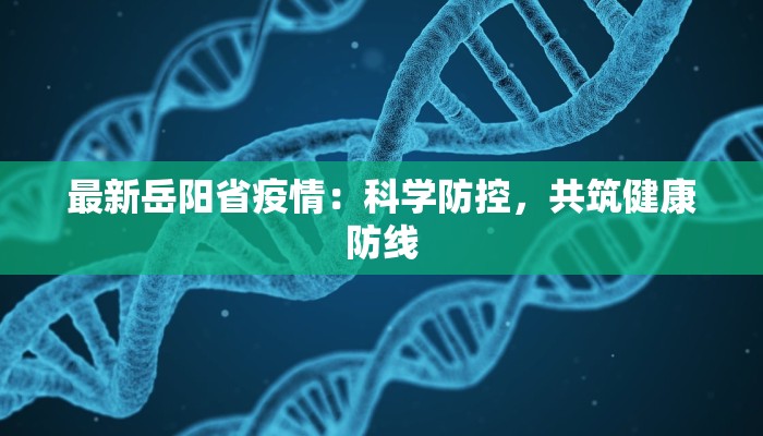 最新岳阳省疫情:科学防控,共筑健康防线 最新岳阳省疫情:科学防控,共筑健康防线