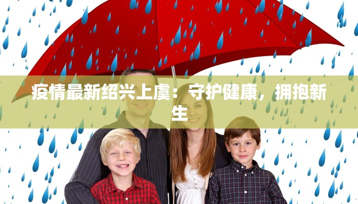 疫情最新绍兴上虞：守护健康，拥抱新生