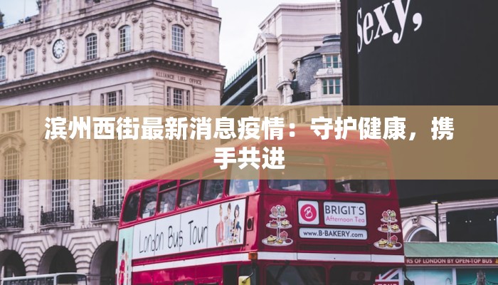 滨州西街最新消息疫情:守护健康,携手共进 滨州西街最新消息疫情:守护健康,携手共进