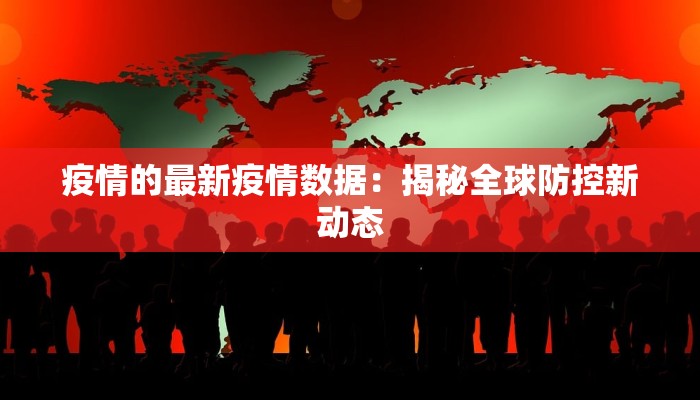 疫情的最新疫情数据:揭秘全球防控新动态 疫情的最新疫情数据:揭秘全球防控新动态
