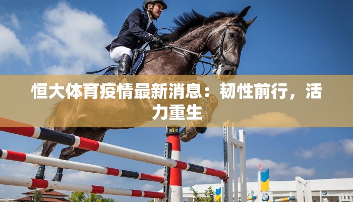 恒大体育疫情最新消息:韧性前行,活力重生 恒大体育疫情最新消息:韧性前行,活力重生