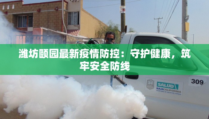潍坊颐园最新疫情防控:守护健康,筑牢安全防线 潍坊颐园最新疫情防控:守护健康,筑牢安全防线