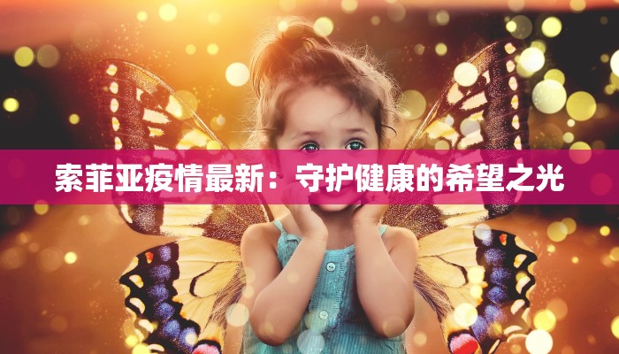 索菲亚疫情最新:守护健康的希望之光 索菲亚疫情最新:守护健康的希望之光