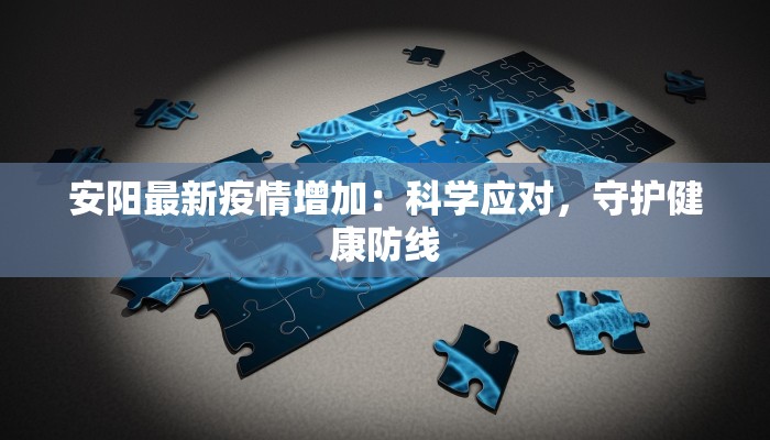 安阳最新疫情增加：科学应对，守护健康防线